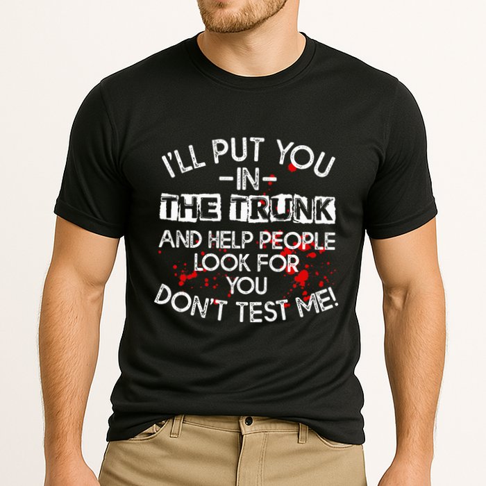 ILl Put You In The Trunk And Help People Look For You Funny Performance Shirt
