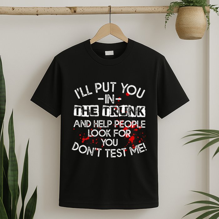 ILl Put You In The Trunk And Help People Look For You Funny T-Shirt