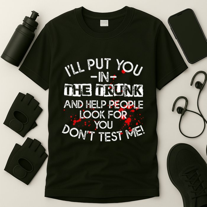 ILl Put You In The Trunk And Help People Look For You Funny T-Shirt