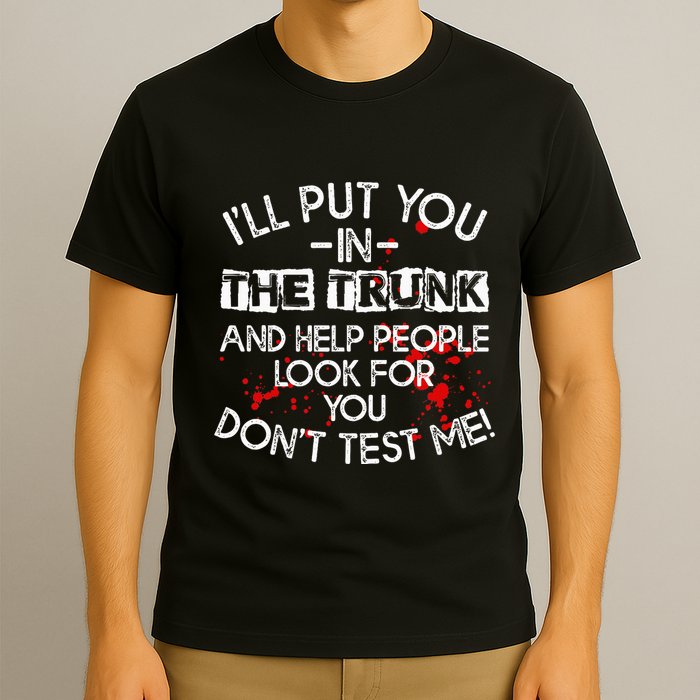 ILl Put You In The Trunk And Help People Look For You Funny T-Shirt