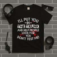 ILl Put You In The Trunk And Help People Look For You Funny T-Shirt