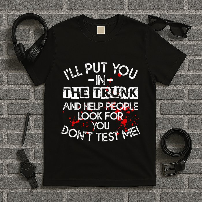 ILl Put You In The Trunk And Help People Look For You Funny T-Shirt