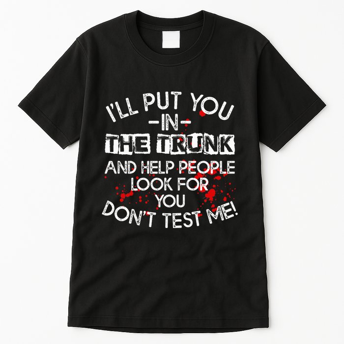 ILl Put You In The Trunk And Help People Look For You Funny Tall T-Shirt