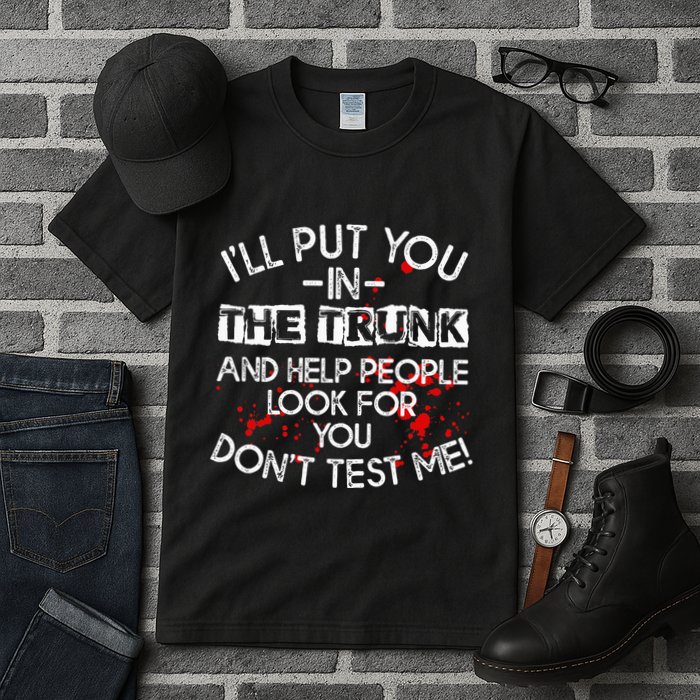 ILl Put You In The Trunk And Help People Look For You Funny Tall T-Shirt
