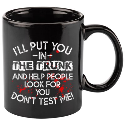 ILl Put You In The Trunk And Help People Look For You Funny 11oz C Handle Ceramic Mug