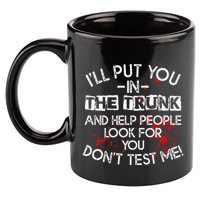 ILl Put You In The Trunk And Help People Look For You Funny 11oz C Handle Ceramic Mug