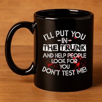 ILl Put You In The Trunk And Help People Look For You Funny 11oz C Handle Ceramic Mug