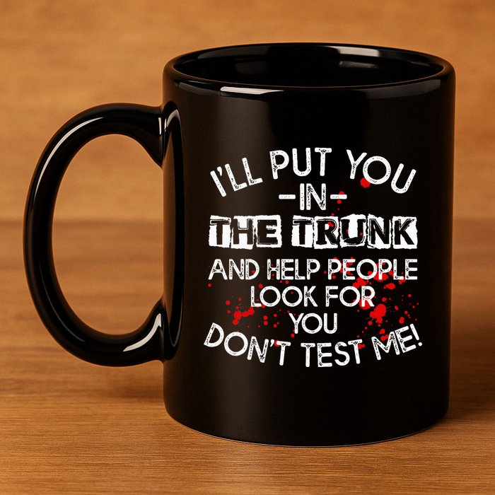ILl Put You In The Trunk And Help People Look For You Funny 11oz C Handle Ceramic Mug