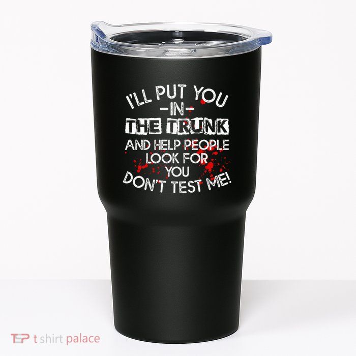 ILl Put You In The Trunk And Help People Look For You Funny Tumbler