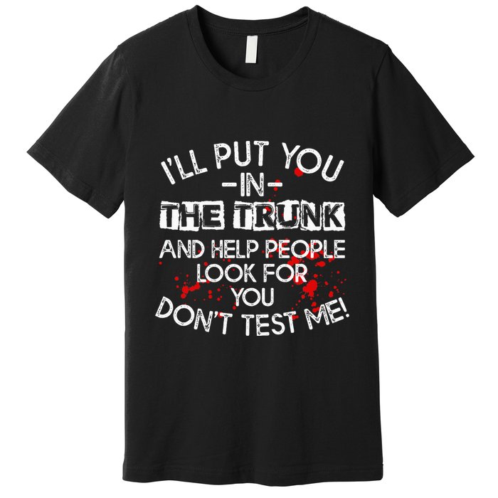 ILl Put You In The Trunk And Help People Look For You Funny Premium T-Shirt