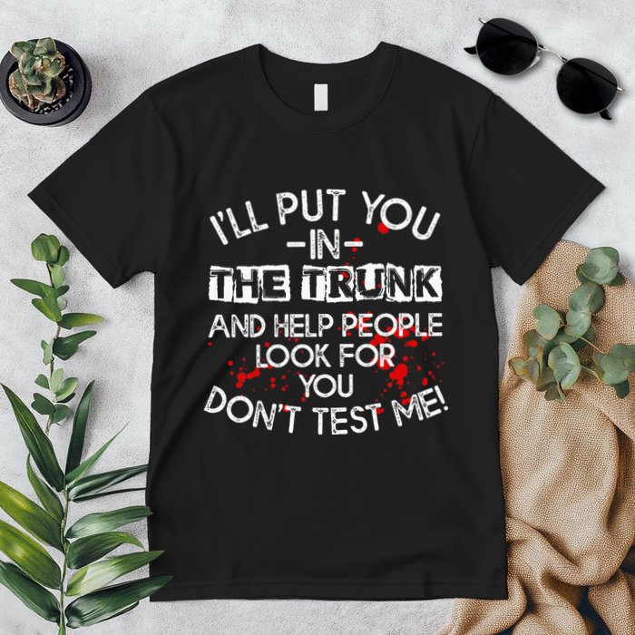 ILl Put You In The Trunk And Help People Look For You Funny Premium T-Shirt