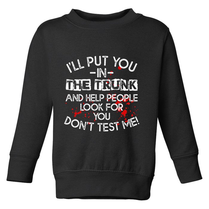 ILl Put You In The Trunk And Help People Look For You Funny Toddler Sweatshirt