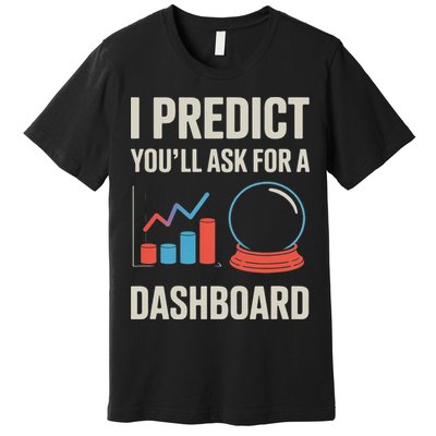 I Predict You’ll Ask For A Dashboard Data Scientist Premium T-Shirt