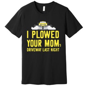 I Plowed Your Mom's Driveway Last Night SnowPlow Driver Premium T-Shirt