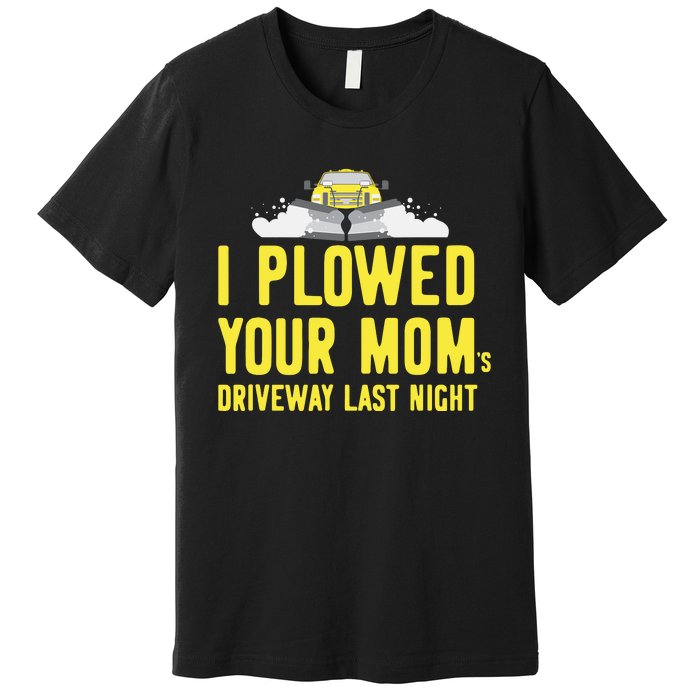 I Plowed Your Mom's Driveway Last Night SnowPlow Driver Premium T-Shirt