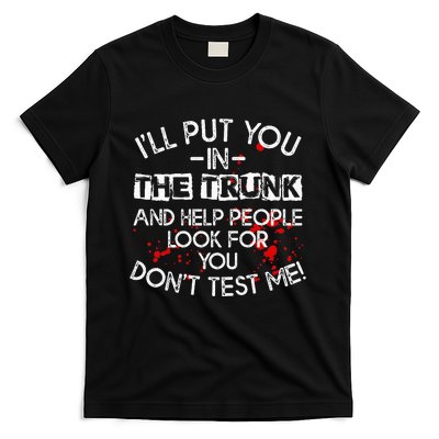 ILl Put You In The Trunk And Help People Look For You Funny T-Shirt