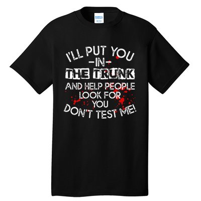 ILl Put You In The Trunk And Help People Look For You Funny Tall T-Shirt