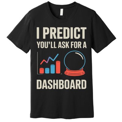 I Predict You’ll Ask For A Dashboard Data Scientist  Premium T-Shirt
