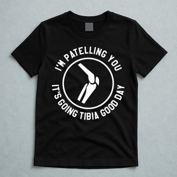 I'm Patelling You It's Going Tibia Good Day Therapist T-Shirt