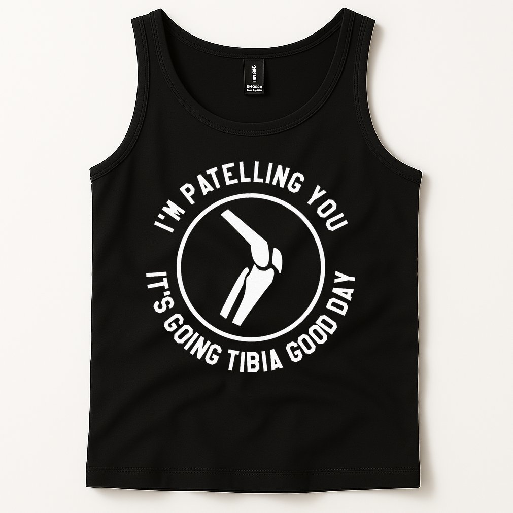 I'm Patelling You It's Going Tibia Good Day Therapist Tank Top