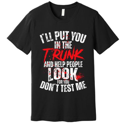 ILl Put You In The Trunk Premium T-Shirt