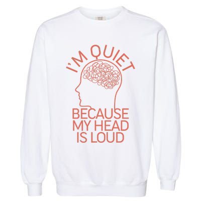 I'm Quiet Because My Head Is Loud Garment-Dyed Sweatshirt