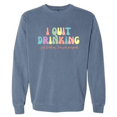 I Quit Drinking Just Kidding I'm Pregnant Funny Garment-Dyed Sweatshirt