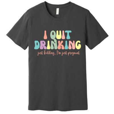 I Quit Drinking Just Kidding I'm Pregnant Funny Premium T-Shirt