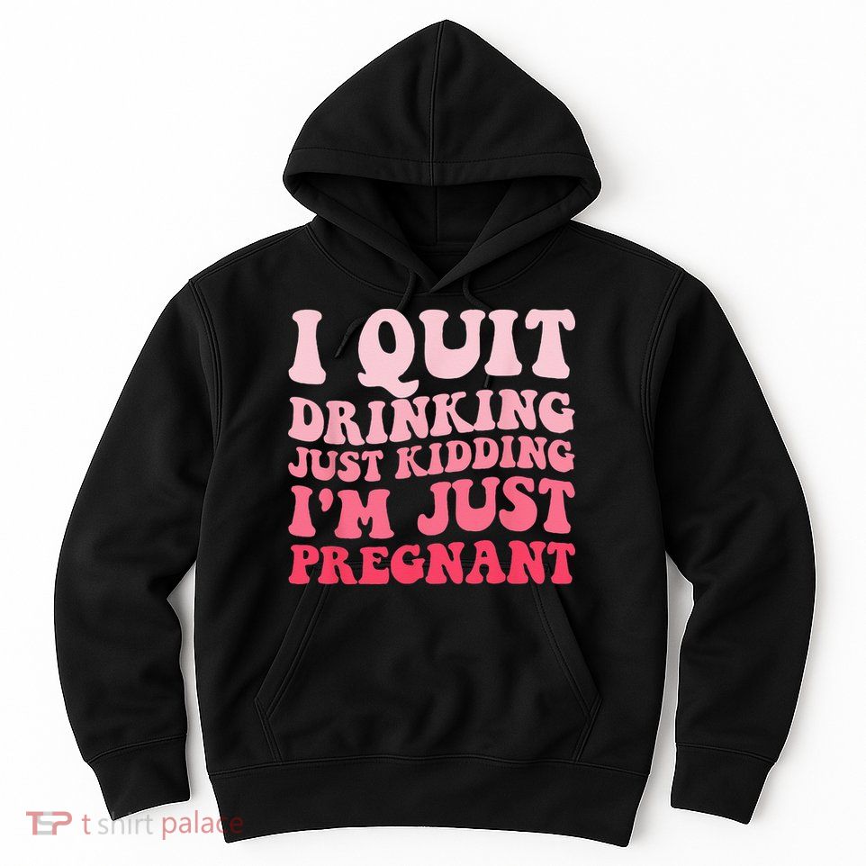 I Quit Drinking Just Kidding Im Just Pregnant Pregnancy Hoodie