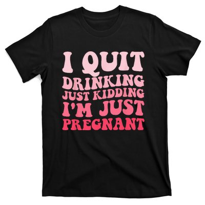 I Quit Drinking Just Kidding Im Just Pregnant Pregnancy T-Shirt