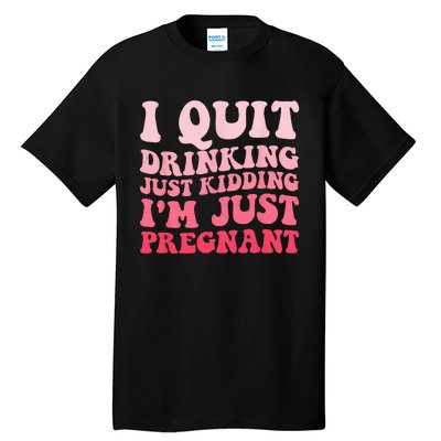 I Quit Drinking Just Kidding Im Just Pregnant Pregnancy Tall T-Shirt