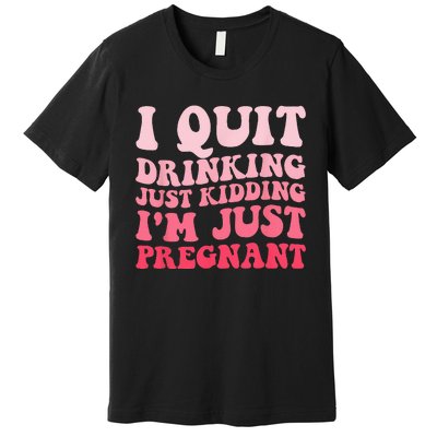 I Quit Drinking Just Kidding Im Just Pregnant Pregnancy Premium T-Shirt