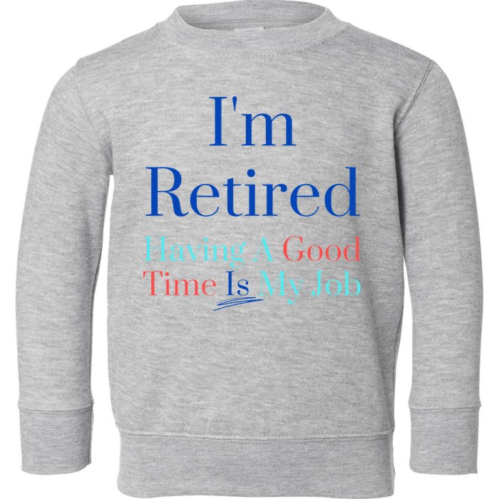 IM Retired And Having A Good Time Is My Job Toddler Sweatshirt