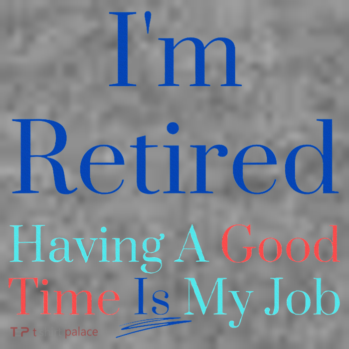 IM Retired And Having A Good Time Is My Job Toddler Sweatshirt