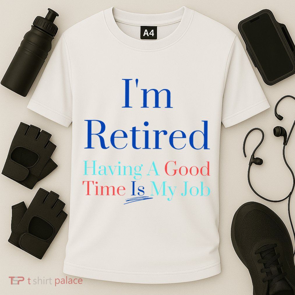 IM Retired And Having A Good Time Is My Job Performance Shirt