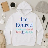 IM Retired And Having A Good Time Is My Job Hoodie