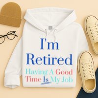 IM Retired And Having A Good Time Is My Job Hoodie