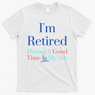 IM Retired And Having A Good Time Is My Job T-Shirt