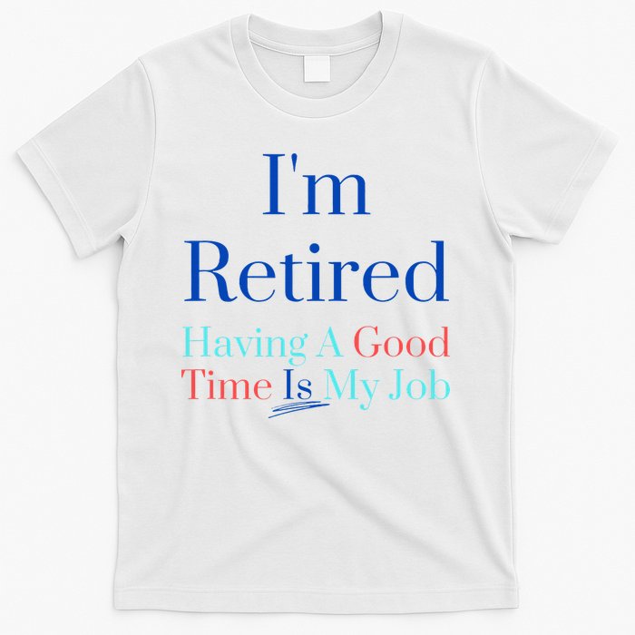 IM Retired And Having A Good Time Is My Job T-Shirt