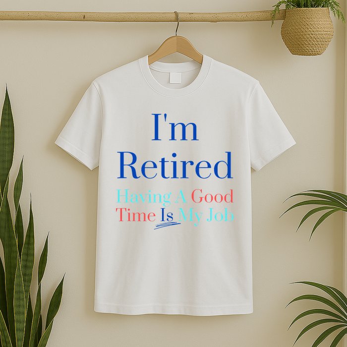 IM Retired And Having A Good Time Is My Job T-Shirt
