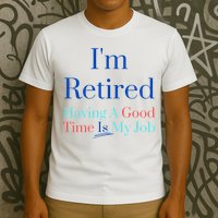 IM Retired And Having A Good Time Is My Job T-Shirt