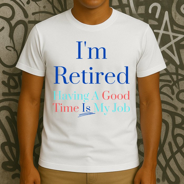 IM Retired And Having A Good Time Is My Job T-Shirt