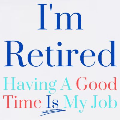 IM Retired And Having A Good Time Is My Job T-Shirt