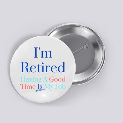 IM Retired And Having A Good Time Is My Job Button