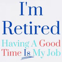 IM Retired And Having A Good Time Is My Job Button
