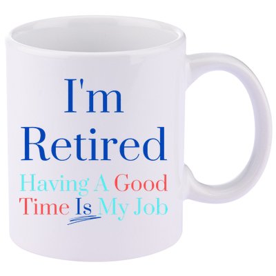 IM Retired And Having A Good Time Is My Job 11oz C Handle Ceramic Mug