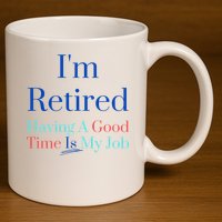 IM Retired And Having A Good Time Is My Job 11oz C Handle Ceramic Mug