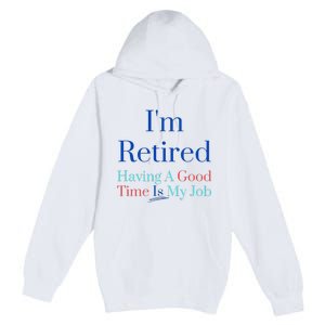 IM Retired And Having A Good Time Is My Job Premium Pullover Hoodie