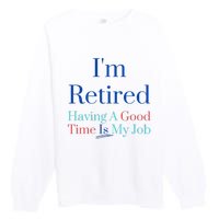 IM Retired And Having A Good Time Is My Job Premium Crewneck Sweatshirt