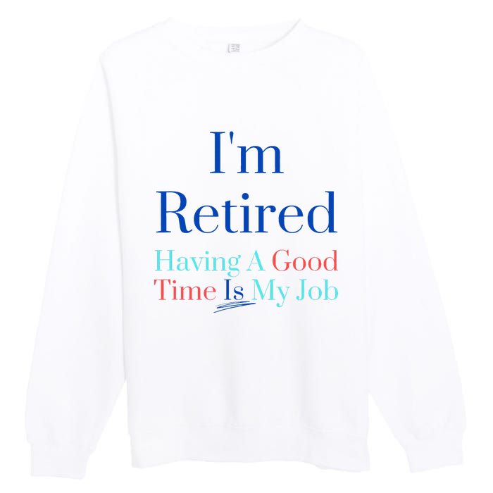 IM Retired And Having A Good Time Is My Job Premium Crewneck Sweatshirt